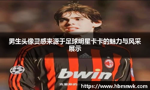 男生头像灵感来源于足球明星卡卡的魅力与风采展示